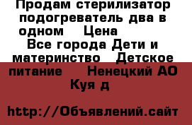 Продам стерилизатор-подогреватель два в одном. › Цена ­ 1 400 - Все города Дети и материнство » Детское питание   . Ненецкий АО,Куя д.